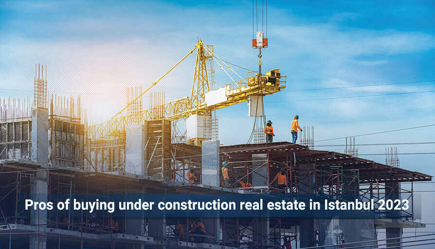 Pros of buying real estate under construction in Istanbul Istanbul Properties For Sale
